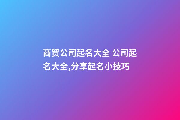 商贸公司起名大全 公司起名大全,分享起名小技巧-第1张-公司起名-玄机派
